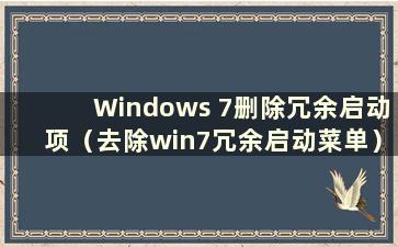 Windows 7删除冗余启动项（去除win7冗余启动菜单）